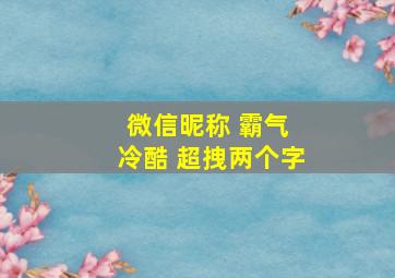 微信昵称 霸气 冷酷 超拽两个字